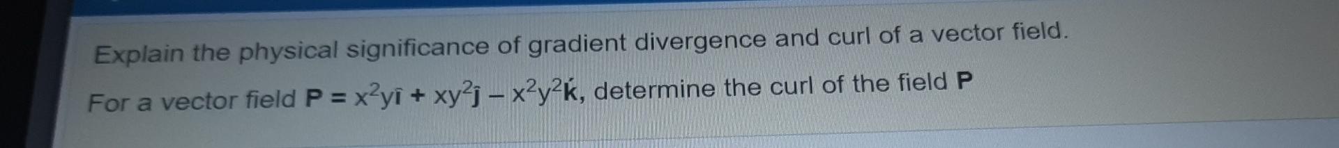 explain-the-physical-significance-of-gradient-divergence-and-curl-of-a