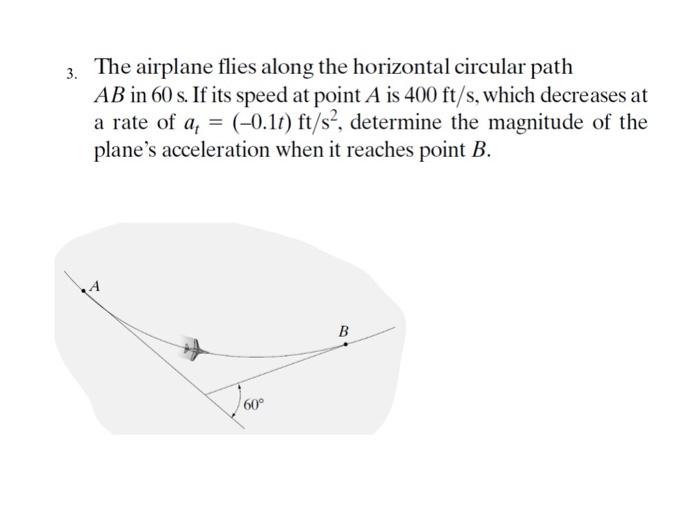 3 the airplane flies along the horizontal circular path ab in 60 s if ...